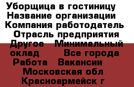 Уборщица в гостиницу › Название организации ­ Компания-работодатель › Отрасль предприятия ­ Другое › Минимальный оклад ­ 1 - Все города Работа » Вакансии   . Московская обл.,Красноармейск г.